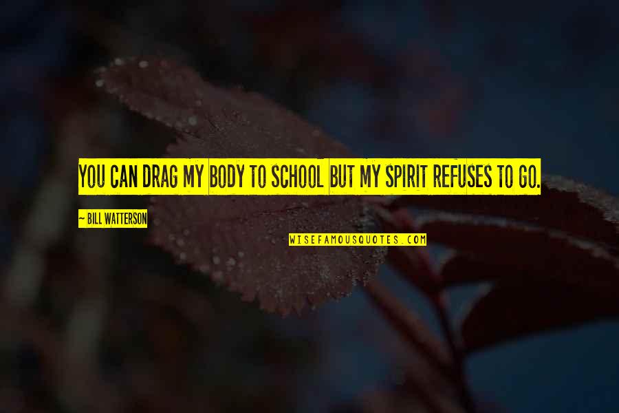 Encrusted Tilapia Quotes By Bill Watterson: You can drag my body to school but Encrusted Tilapia Quotes By Bill Watterson: You can drag my body to school but