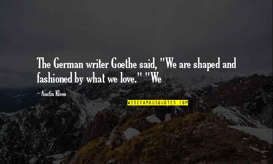 Encrypted Love Quotes By Austin Kleon: The German writer Goethe said, "We are shaped