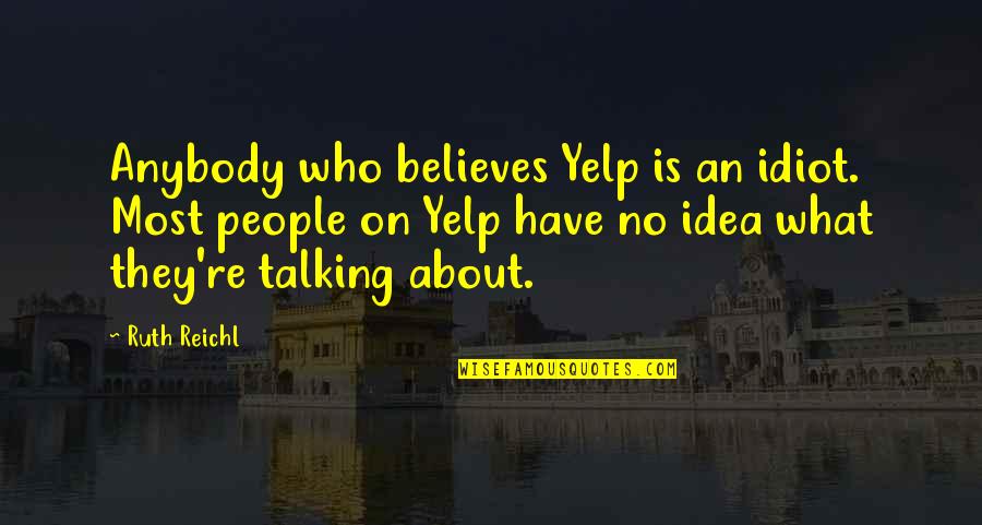 Enculturate Quotes By Ruth Reichl: Anybody who believes Yelp is an idiot. Most