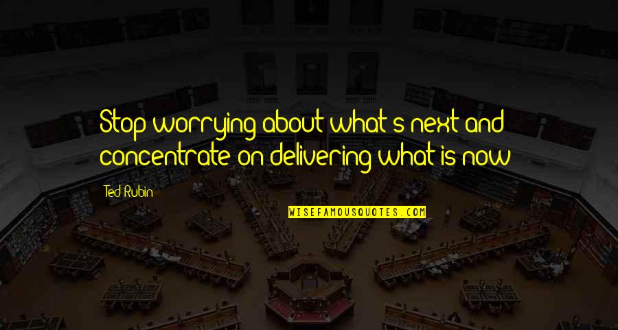 Enculturates Quotes By Ted Rubin: Stop worrying about what's next and concentrate on