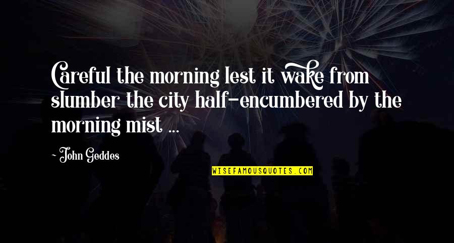 Encumbered Quotes By John Geddes: Careful the morning lest it wake from slumber