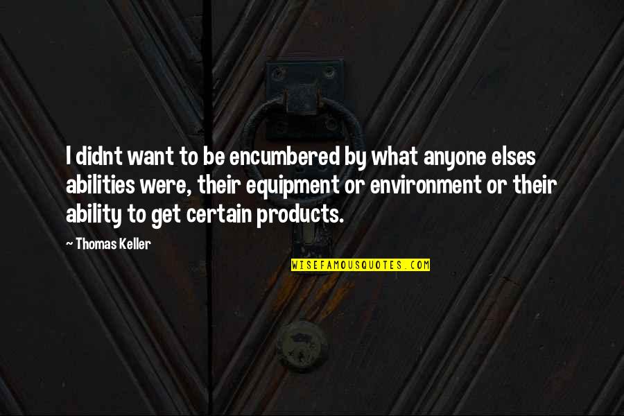 Encumbered Quotes By Thomas Keller: I didnt want to be encumbered by what