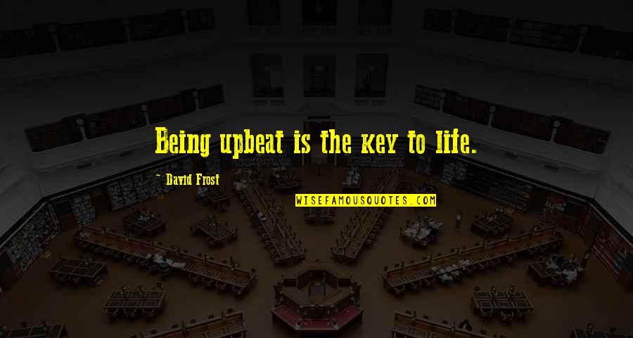 Encyclopaedists Quotes By David Frost: Being upbeat is the key to life.