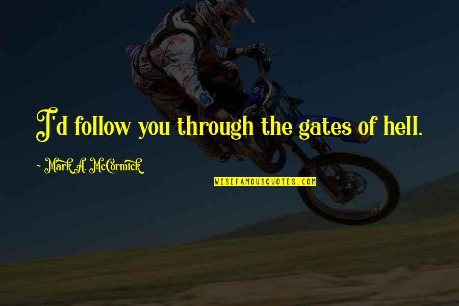 Encyclopeadia Quotes By Mark A. McCormick: I'd follow you through the gates of hell. Encyclopeadia Quotes By Mark A. McCormick: I'd follow you through the gates of hell.