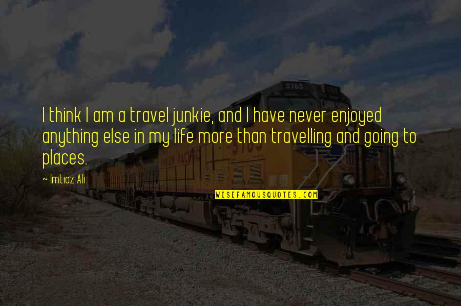 Encyclopedia Britannica Quotes By Imtiaz Ali: I think I am a travel junkie, and