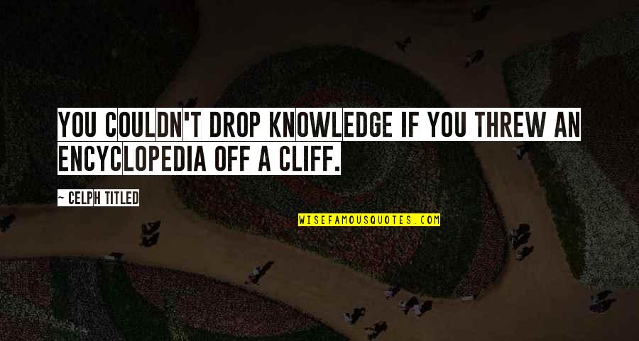 Encyclopedia Of Quotes By Celph Titled: You couldn't drop knowledge if you threw an