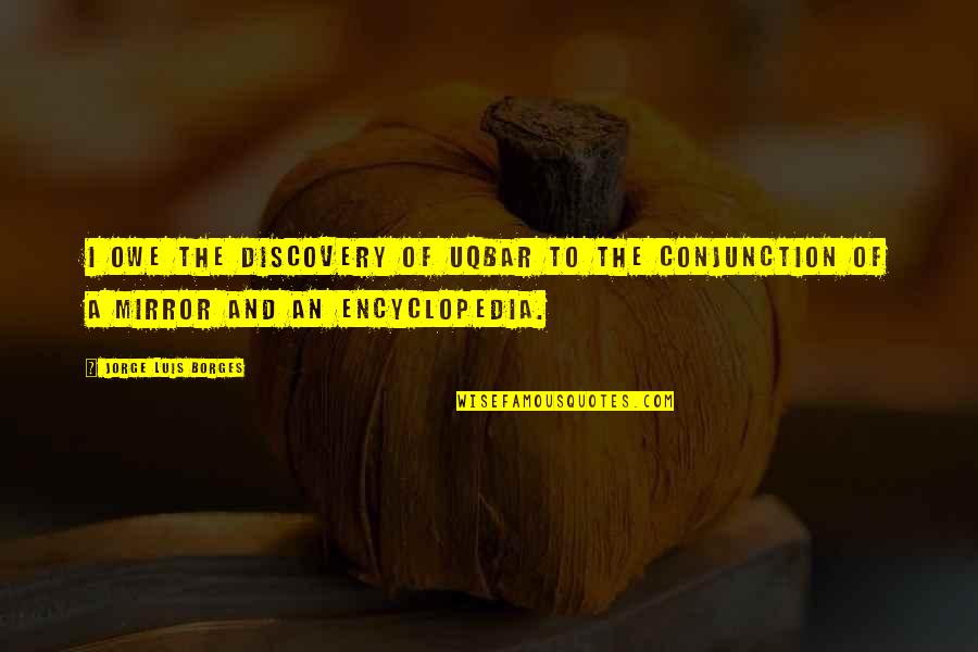 Encyclopedia Of Quotes By Jorge Luis Borges: I owe the discovery of Uqbar to the Encyclopedia Of Quotes By Jorge Luis Borges: I owe the discovery of Uqbar to the