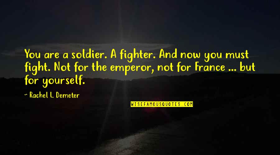 Encyclopedically Quotes By Rachel L. Demeter: You are a soldier. A fighter. And now