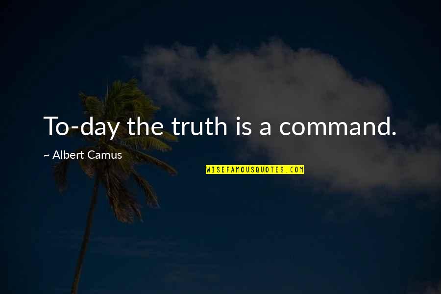 Encylopaedia Quotes By Albert Camus: To-day the truth is a command.
