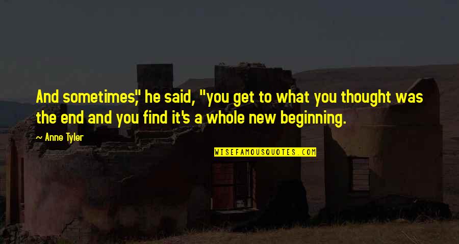 End And New Beginning Quotes By Anne Tyler: And sometimes," he said, "you get to what