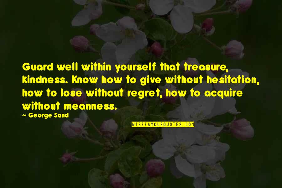 End Animal Abuse Quotes By George Sand: Guard well within yourself that treasure, kindness. Know