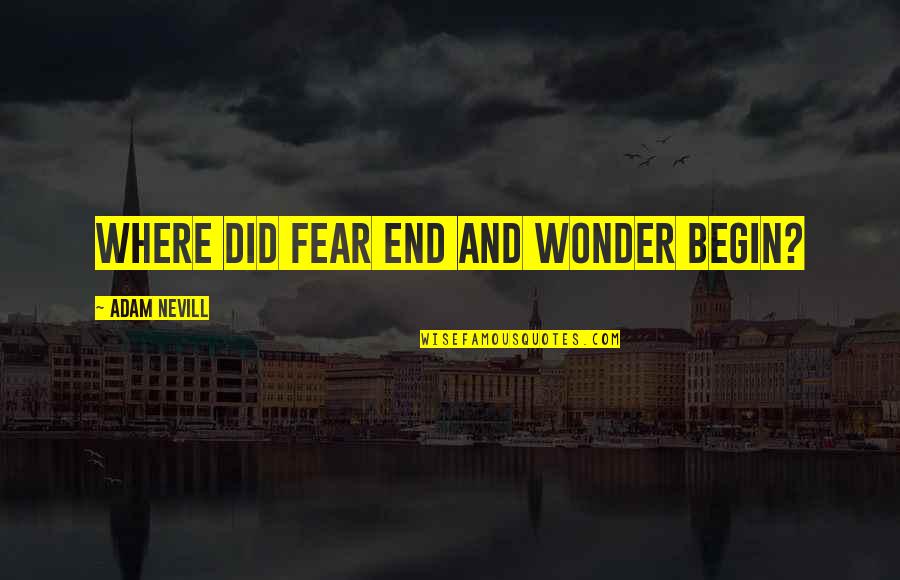 End Begin Quotes By Adam Nevill: Where did fear end and wonder begin?