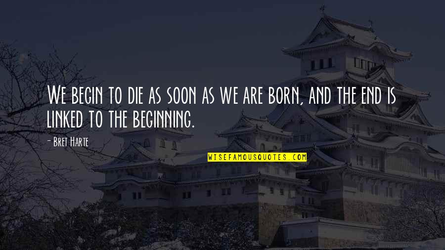 End Begin Quotes By Bret Harte: We begin to die as soon as we