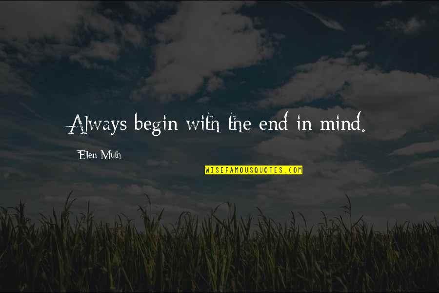 End Begin Quotes By Ellen Muth: Always begin with the end in mind.