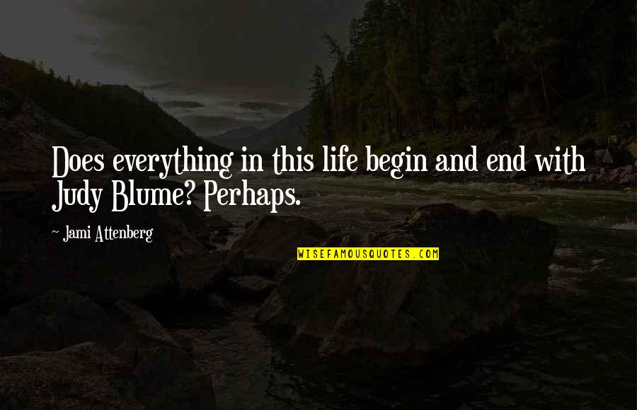 End Begin Quotes By Jami Attenberg: Does everything in this life begin and end