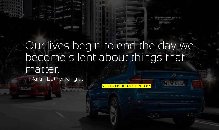 End Begin Quotes By Martin Luther King Jr.: Our lives begin to end the day we