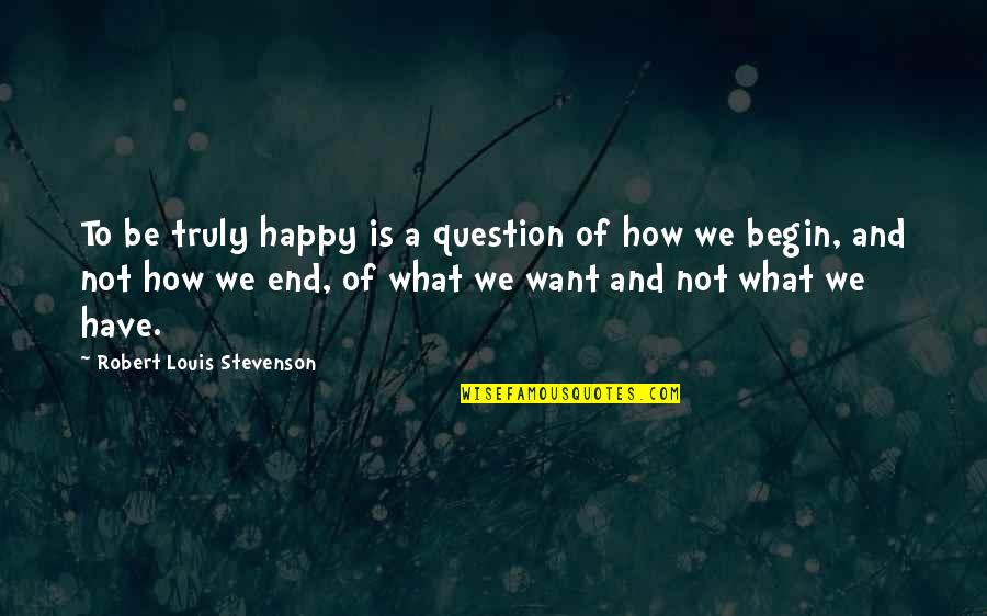 End Begin Quotes By Robert Louis Stevenson: To be truly happy is a question of