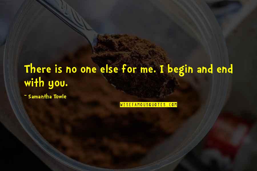 End Begin Quotes By Samantha Towle: There is no one else for me. I