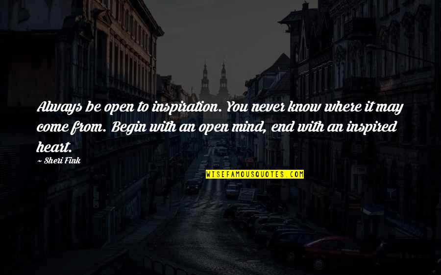 End Begin Quotes By Sheri Fink: Always be open to inspiration. You never know