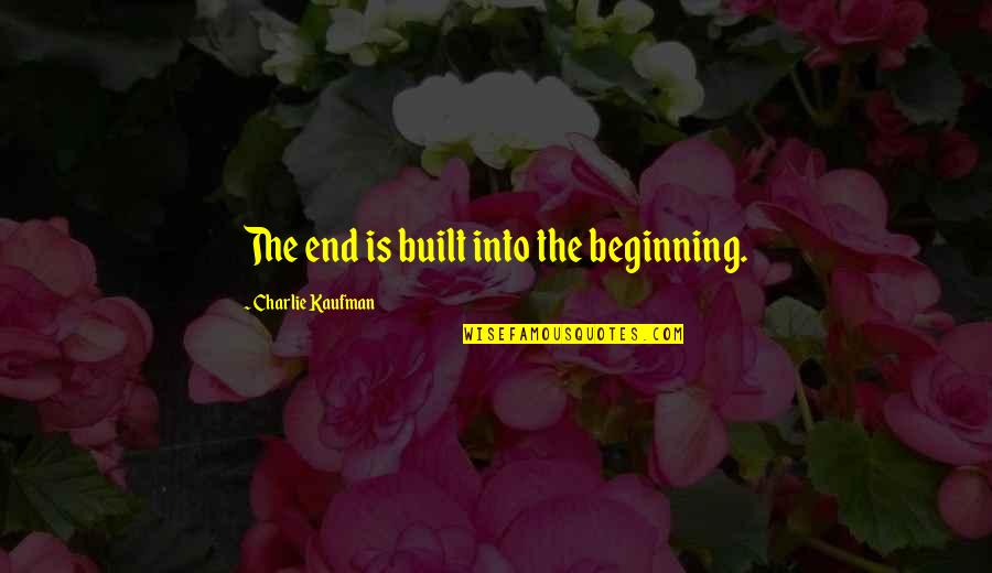 End Beginning Quote Quotes By Charlie Kaufman: The end is built into the beginning. End Beginning Quote Quotes By Charlie Kaufman: The end is built into the beginning.