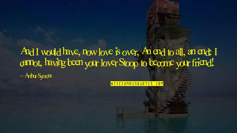 End Friend Quotes By Arthur Symons: And I would have, now love is over, End Friend Quotes By Arthur Symons: And I would have, now love is over,