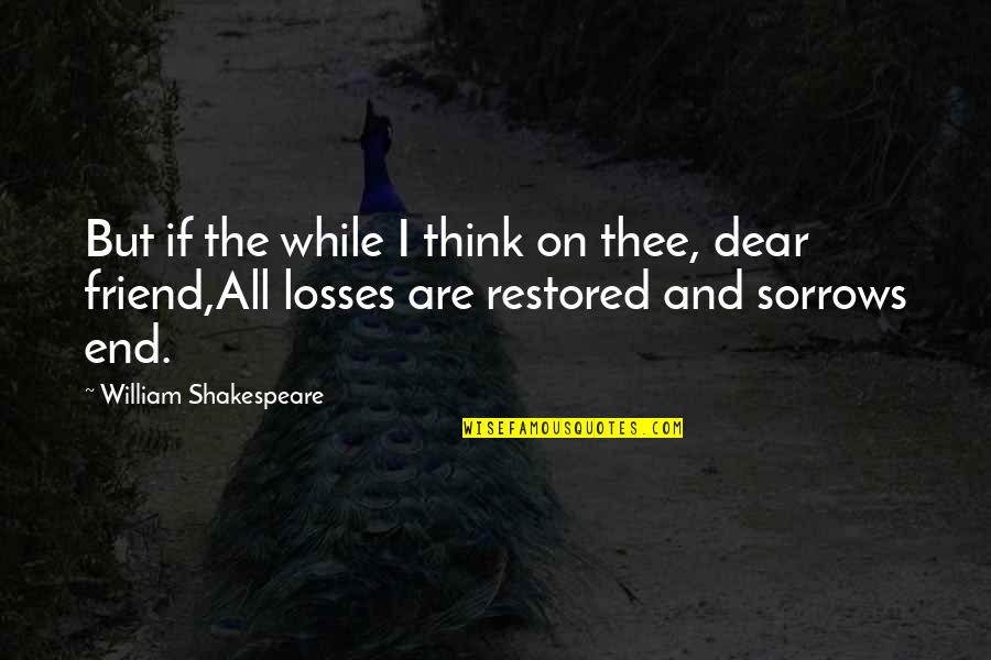 End Friend Quotes By William Shakespeare: But if the while I think on thee, End Friend Quotes By William Shakespeare: But if the while I think on thee,