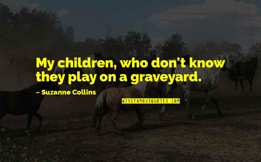 End Hunger Quotes By Suzanne Collins: My children, who don't know they play on