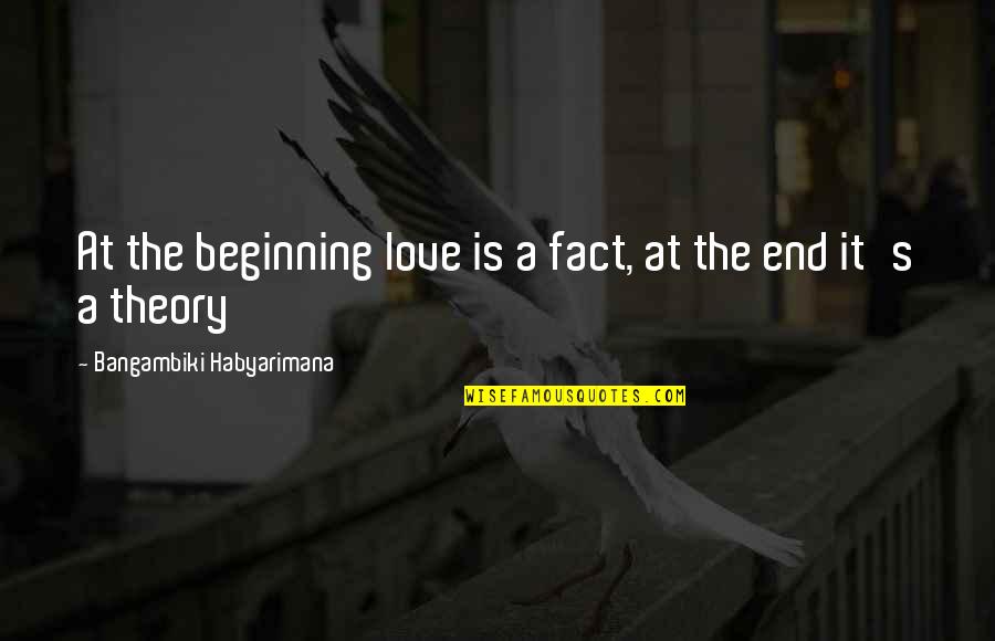 End In Sight Quotes By Bangambiki Habyarimana: At the beginning love is a fact, at