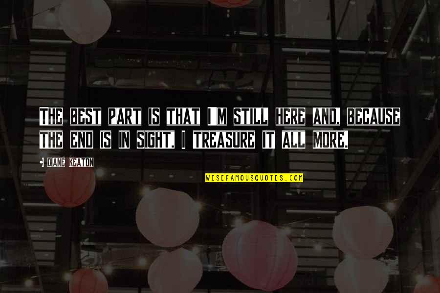 End In Sight Quotes By Diane Keaton: The best part is that I'm still here