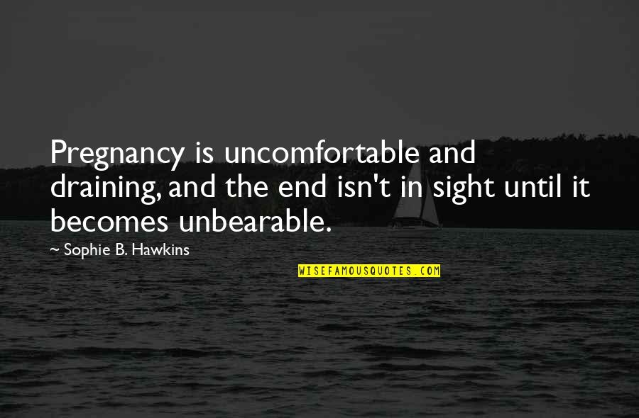 End In Sight Quotes By Sophie B. Hawkins: Pregnancy is uncomfortable and draining, and the end