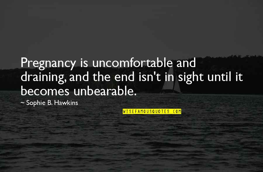 End In Sight Quotes By Sophie B. Hawkins: Pregnancy is uncomfortable and draining, and the end End In Sight Quotes By Sophie B. Hawkins: Pregnancy is uncomfortable and draining, and the end