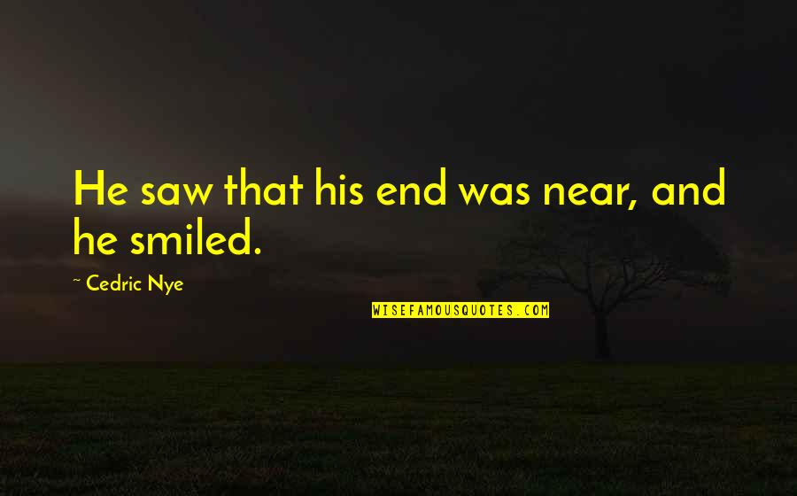 End Is Near Quotes By Cedric Nye: He saw that his end was near, and