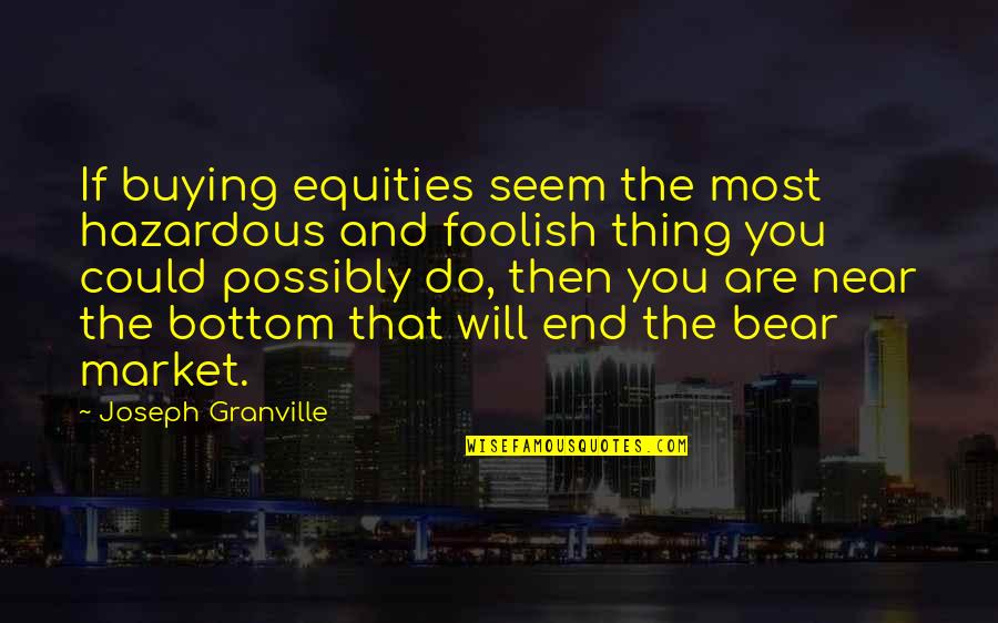 End Is Near Quotes By Joseph Granville: If buying equities seem the most hazardous and
