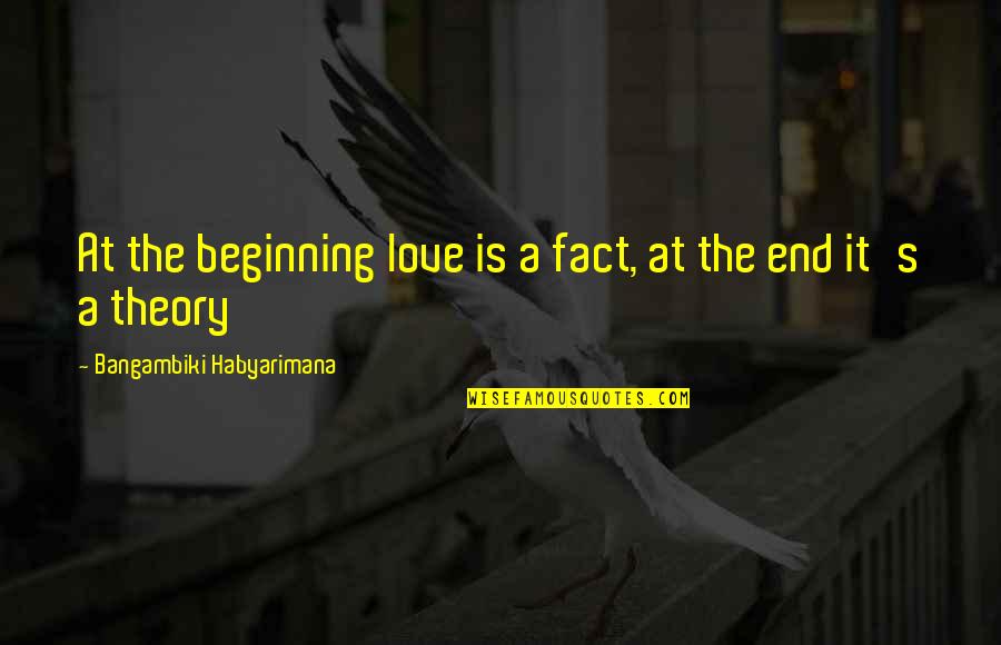 End Is The Beginning Quotes By Bangambiki Habyarimana: At the beginning love is a fact, at