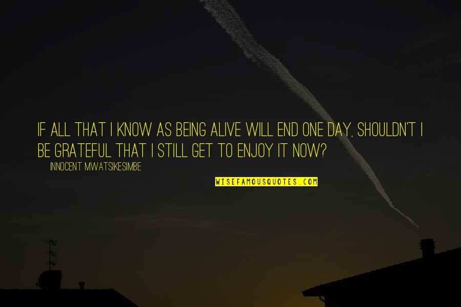 End It Now Quotes By Innocent Mwatsikesimbe: If all that I know as being alive