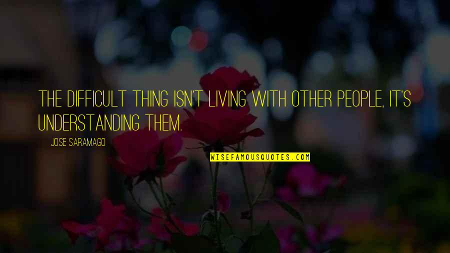 End Justifying The Means Quotes By Jose Saramago: The difficult thing isn't living with other people,