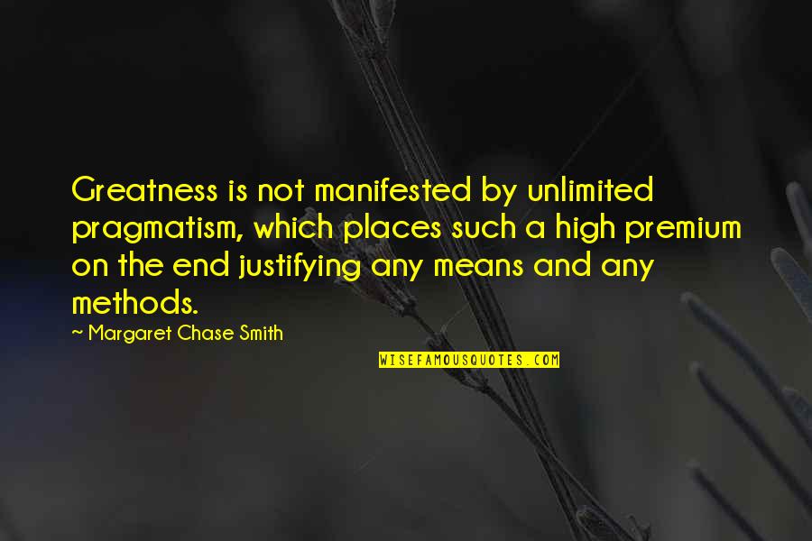 End Justifying The Means Quotes By Margaret Chase Smith: Greatness is not manifested by unlimited pragmatism, which