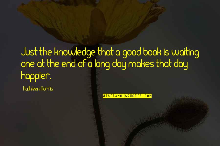 End Of A Day Quotes By Kathleen Norris: Just the knowledge that a good book is