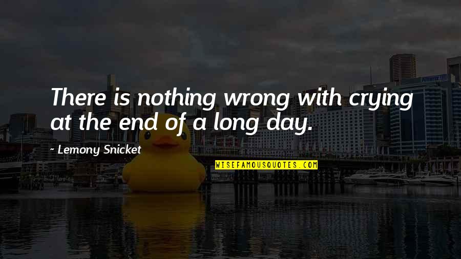 End Of A Day Quotes By Lemony Snicket: There is nothing wrong with crying at the