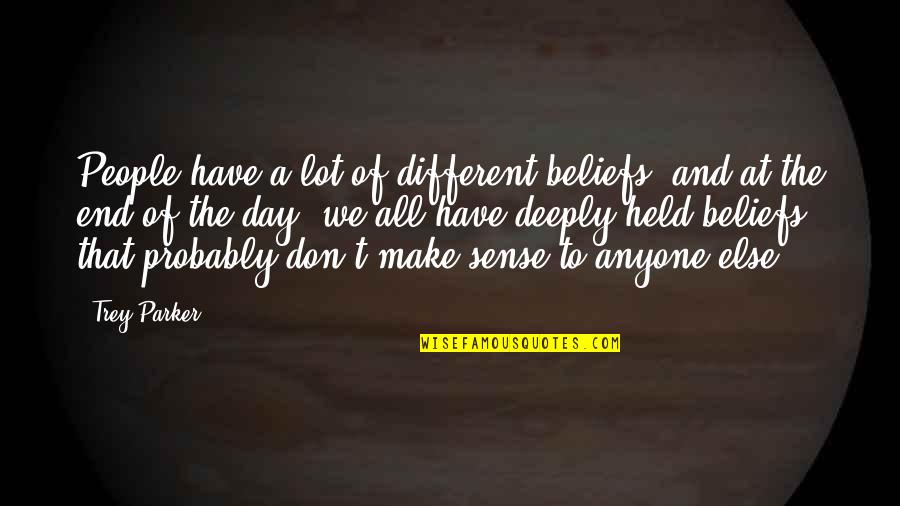 End Of A Day Quotes By Trey Parker: People have a lot of different beliefs, and