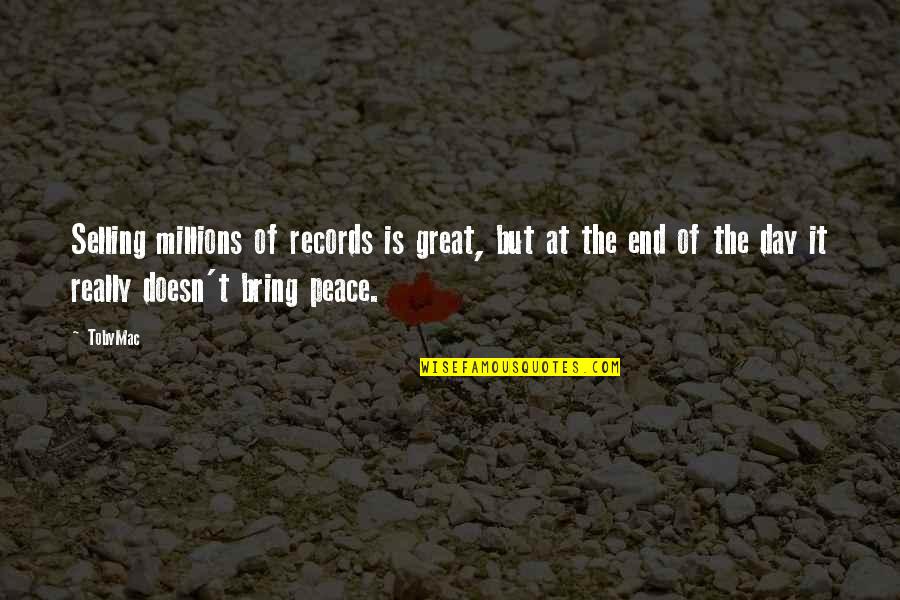End Of A Great Day Quotes By TobyMac: Selling millions of records is great, but at