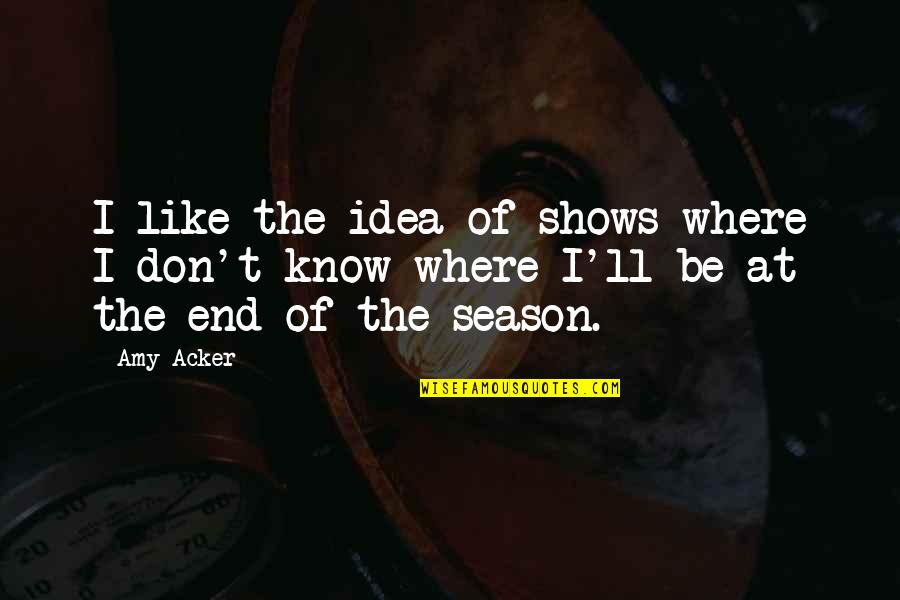 End Of A Season Quotes By Amy Acker: I like the idea of shows where I