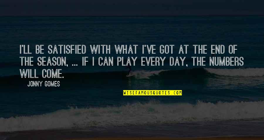 End Of A Season Quotes By Jonny Gomes: I'll be satisfied with what I've got at End Of A Season Quotes By Jonny Gomes: I'll be satisfied with what I've got at