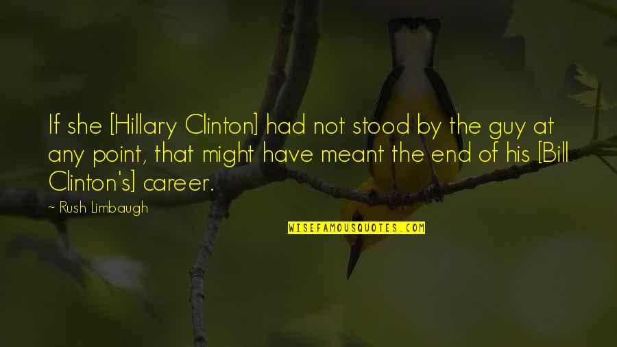 End Of Career Quotes By Rush Limbaugh: If she [Hillary Clinton] had not stood by