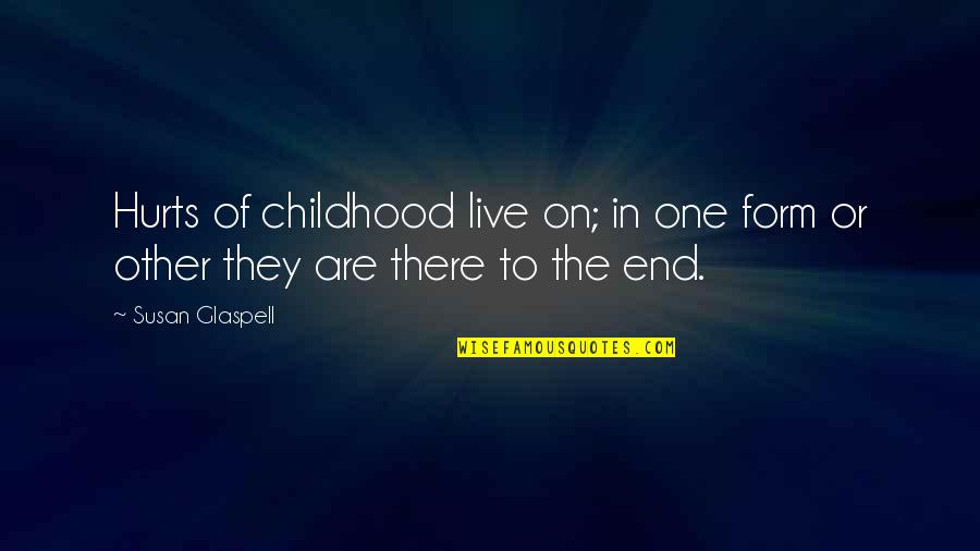 End Of Childhood Quotes By Susan Glaspell: Hurts of childhood live on; in one form