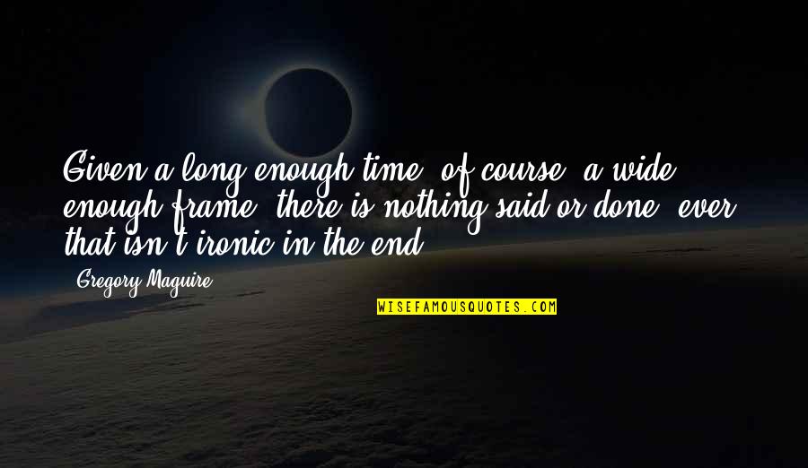 End Of Course Quotes By Gregory Maguire: Given a long enough time, of course, a