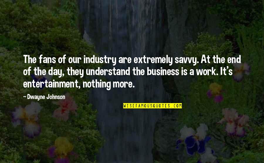 End Of Day Work Quotes By Dwayne Johnson: The fans of our industry are extremely savvy.