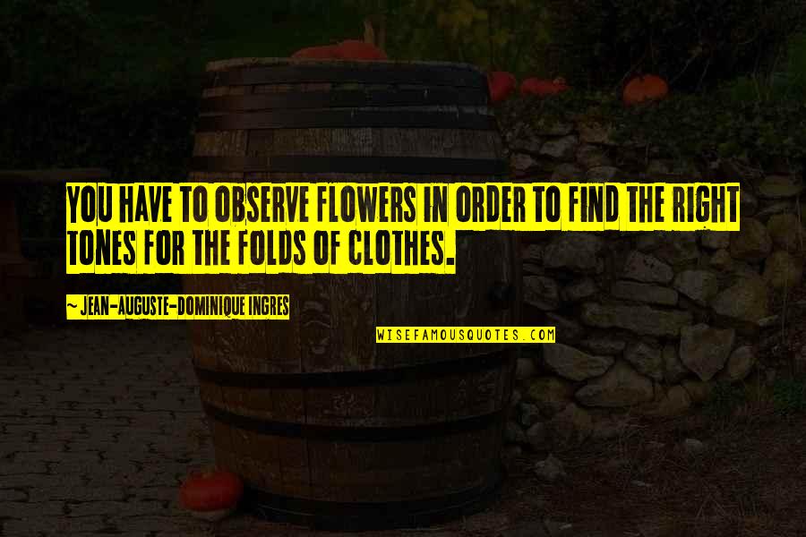 End Of Degree Quotes By Jean-Auguste-Dominique Ingres: You have to observe flowers in order to