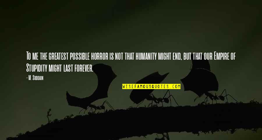 End Of Forever Quotes By M. Suddain: To me the greatest possible horror is not End Of Forever Quotes By M. Suddain: To me the greatest possible horror is not