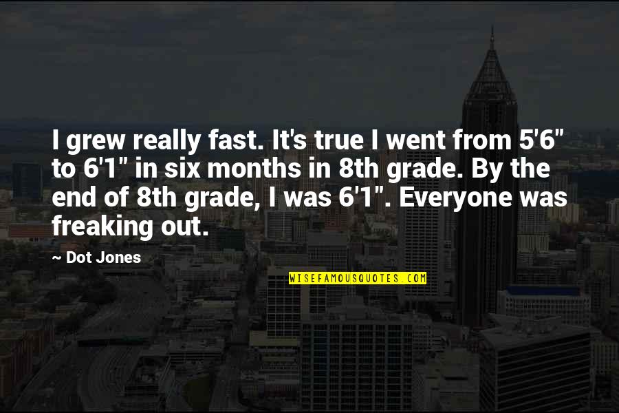 End Of Grade 7 Quotes By Dot Jones: I grew really fast. It's true I went